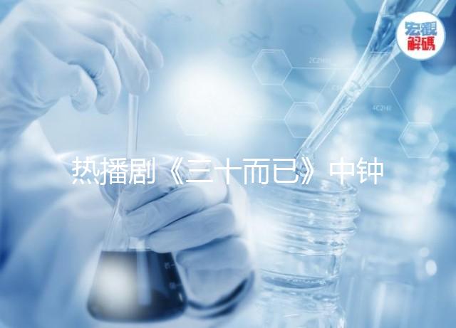 熱播劇《三十而已》中鐘曉芹胎停育,罪魁禍?zhǔn)资沁@些原因