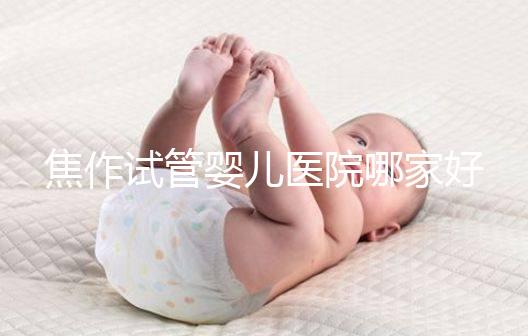 焦作試管嬰兒醫(yī)院哪家好？2024河南生殖中心成功率排名參考