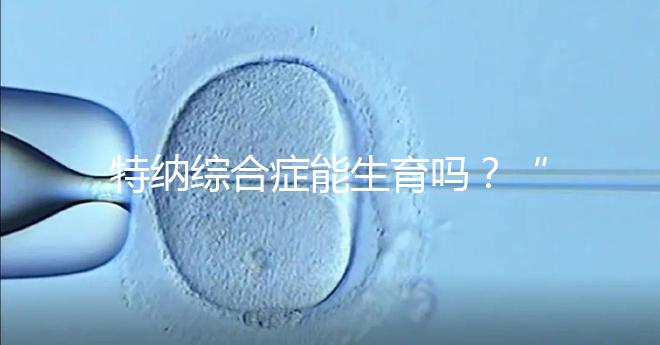 特納綜合癥能生育嗎？“贈卵”試管嬰兒或是選擇之一