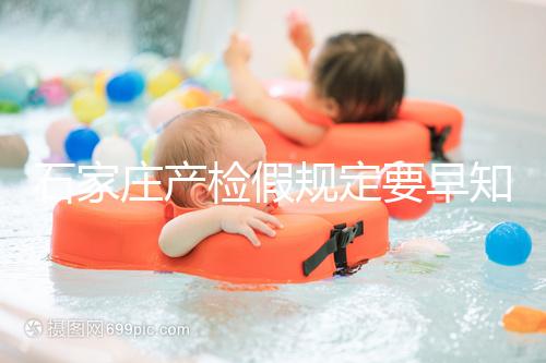 石家莊產(chǎn)檢假規(guī)定要早知道,2024年長(zhǎng)安孕媽的假期真的很多