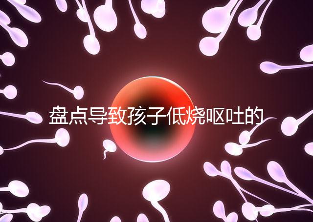 盤點(diǎn)導(dǎo)致孩子低燒嘔吐的5大原因，做好護(hù)理才能遠(yuǎn)離危害