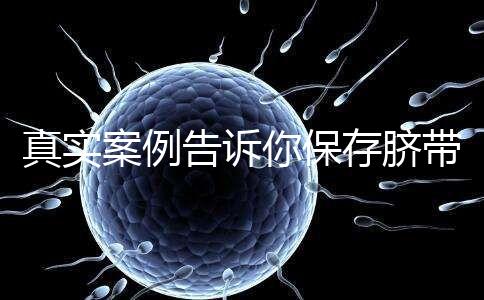 真實案例告訴你保存臍帶血的必要性，對胎兒和家人意義重大