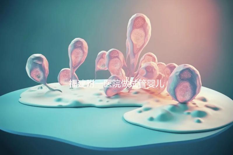 福建附一醫院做試管嬰兒怎么樣，2024助孕成功率數據公布