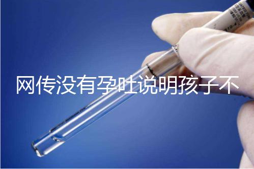 網傳沒有孕吐說明孩子不聰明，到底怎么回事？