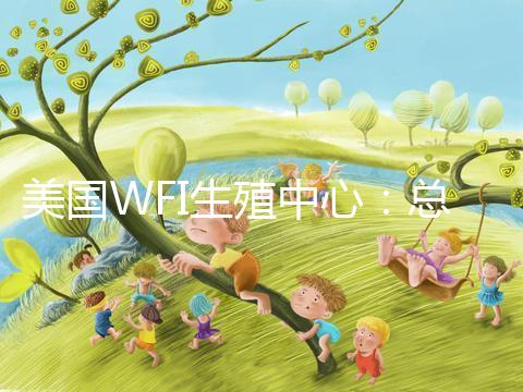 美國WFI生殖中心:總體客戶試管嬰兒妊娠率達83%