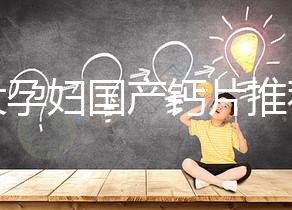 十大孕婦國產鈣片推薦,哪個品牌更出眾這里給答案