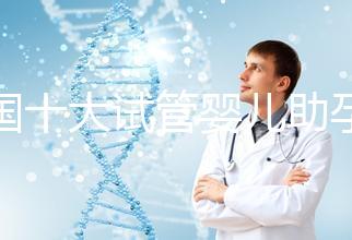 全國十大試管嬰兒助孕醫院排名2024，優質醫療資源供您選擇！