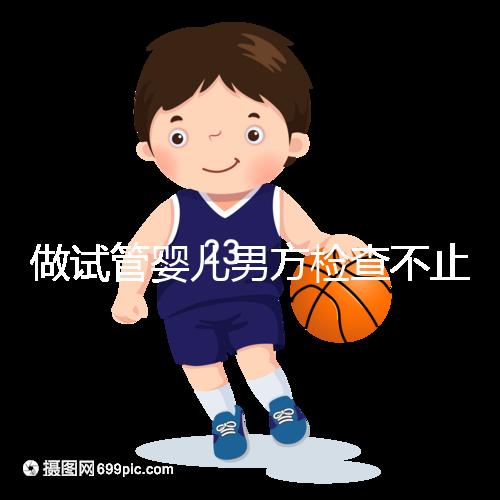 做試管嬰兒男方檢查不止精液常規，其他檢查同樣重要！