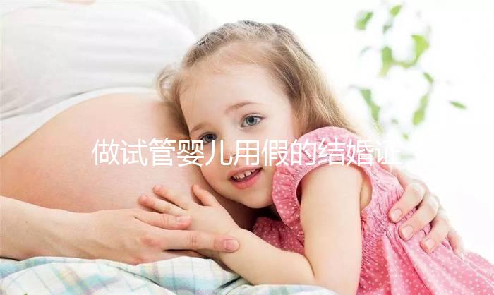 做試管嬰兒用假的結婚證可以嗎？