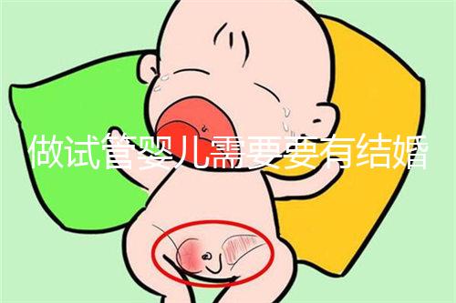 做試管嬰兒需要要有結(jié)婚證嗎？做試管嬰兒是否需要結(jié)婚證