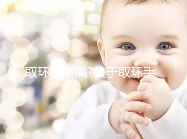 取環(huán)痛不痛?關(guān)于取環(huán)手術(shù)的常見疑問解答