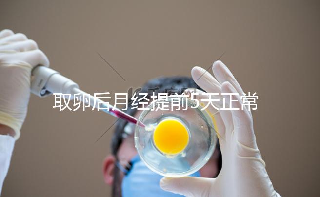 取卵后月經(jīng)提前5天正常嗎?找準原因你就明白了