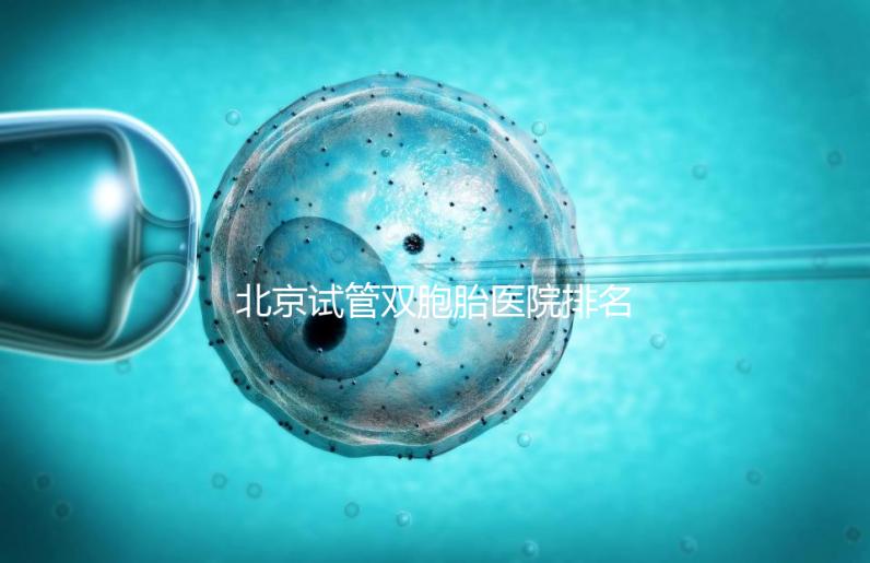 北京試管雙胞胎醫(yī)院排名出爐！西城區(qū)這些機(jī)構(gòu)成功率高