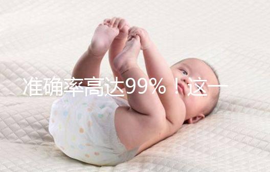 準(zhǔn)確率高達(dá)99%!這一個科學(xué)生男生女的方法請收下