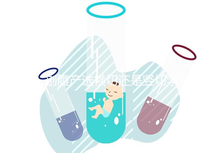 剖腹產(chǎn)選橫切還是豎切學(xué)問多,這4大區(qū)別先分清楚