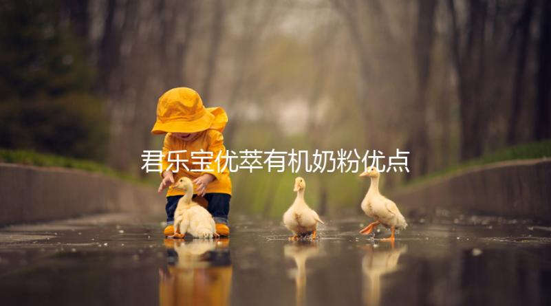 君樂(lè)寶優(yōu)萃有機(jī)奶粉優(yōu)點(diǎn)，好消化不上火寶寶特愛喝