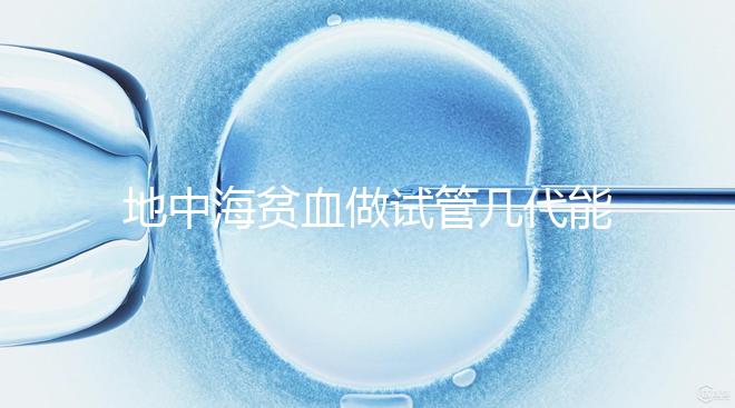 地中海貧血做試管幾代能成功答案在這，第一代行不行速覽