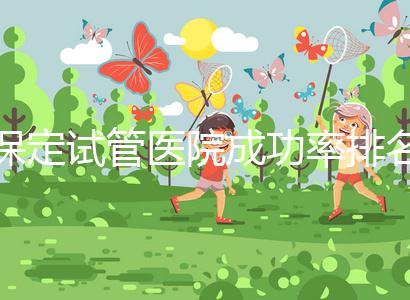 保定試管醫(yī)院成功率排名，來(lái)看看你pick的助孕機(jī)構(gòu)上榜沒