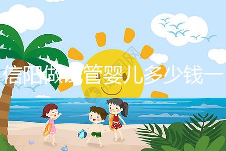 信陽(yáng)做試管嬰兒多少錢(qián)一次？還不知道哪里能做看過(guò)來(lái)