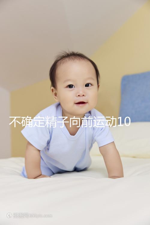 不確定精子向前運動10%還能不能試管生育，60s完全了解