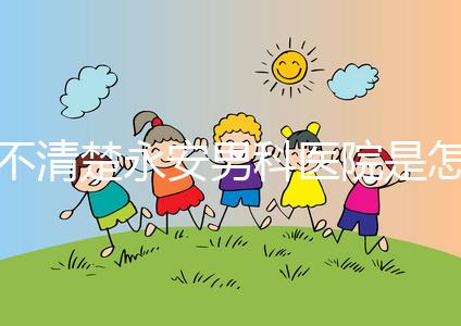 不清楚永安男科醫院是怎樣進入的，過來的人告訴你哪一家最好？