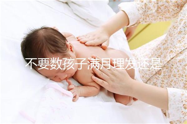 不要數(shù)孩子滿月理發(fā)還是百天理發(fā)只有找到合適的時(shí)間,你才能充滿祝福