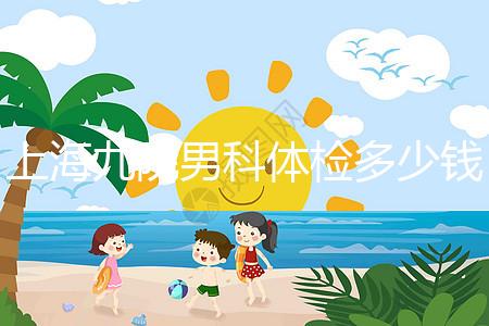 上海九院男科體檢多少錢，哪個醫生好，要看這個