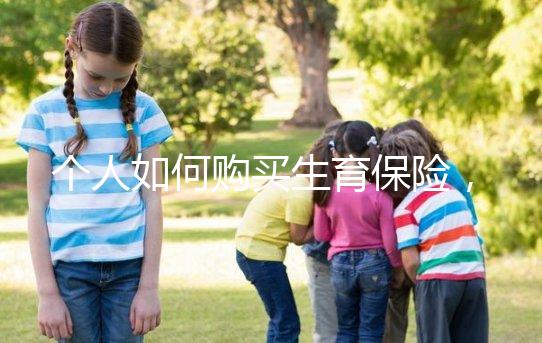 個(gè)人如何購(gòu)買生育保險(xiǎn)，這2種方法沒(méi)工作一樣可以買