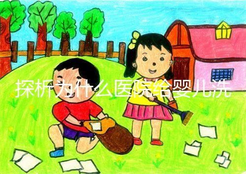 探析為什么醫(yī)院給嬰兒洗澡不給看，背后原因和流程要早知