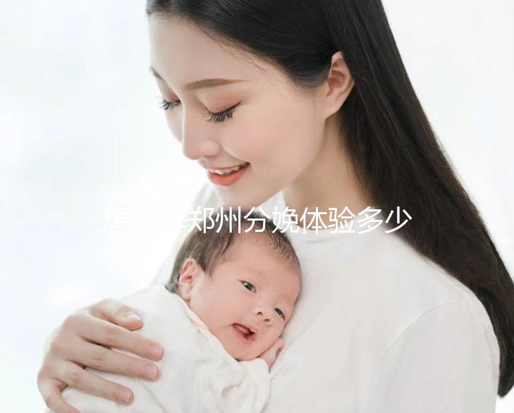 想了解鄭州分娩體驗多少錢一次快來，找對地方還能免費