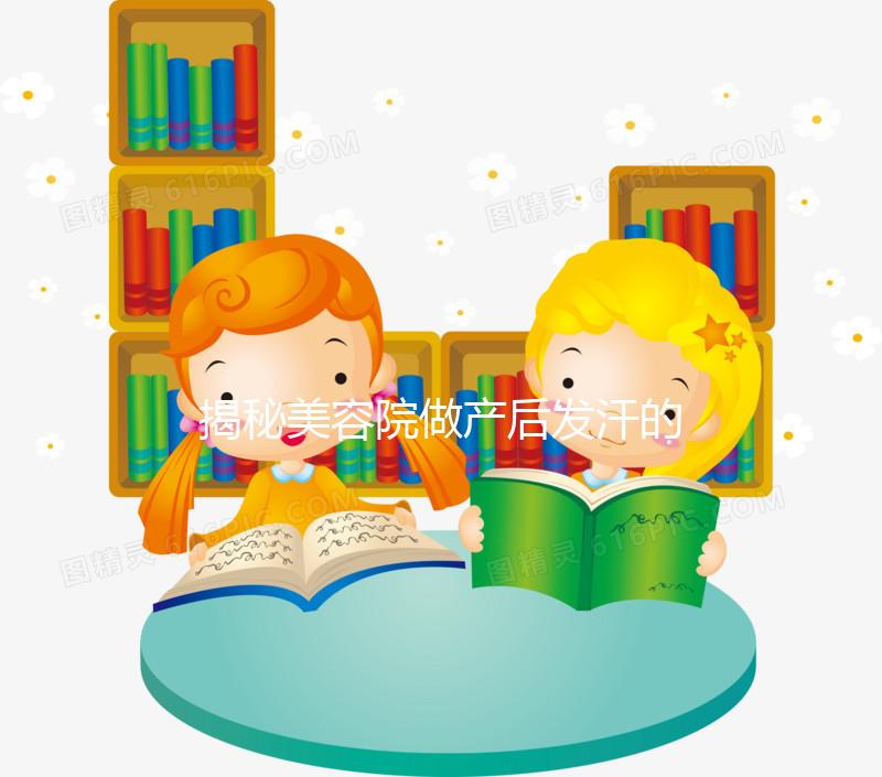 揭秘美容院做產(chǎn)后發(fā)汗的騙局！對(duì)這類女性沒用千萬別上當(dāng)