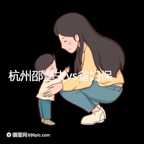 杭州邵逸夫vs省婦保，哪家醫(yī)院試管成功率高一看便知！