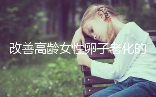 改善高齡女性卵子老化的6處生活細節(jié)，搭配用藥效果更佳