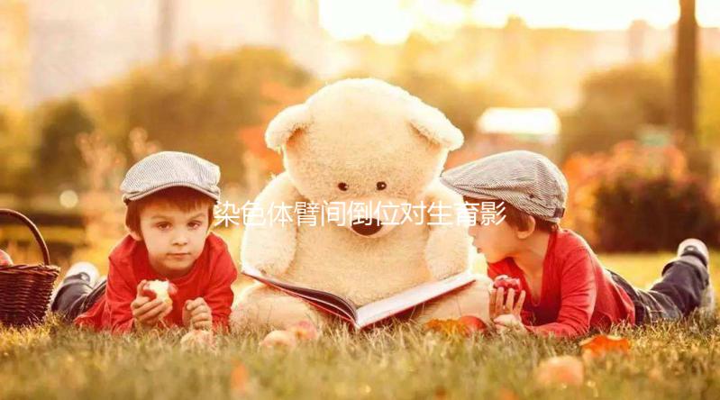 染色體臂間倒位對(duì)生育影響大,4種常見異常不可不知