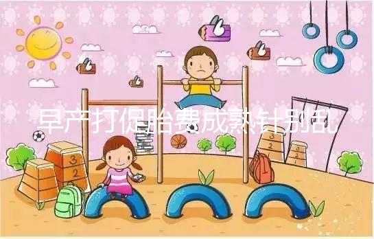 早產(chǎn)打促胎費(fèi)成熟針別亂來，注射時(shí)間和劑量要講規(guī)范