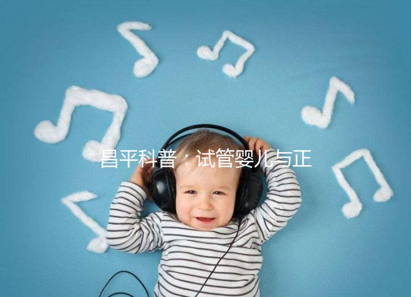 昌平科普:試管嬰兒與正常懷孕區(qū)別并不大