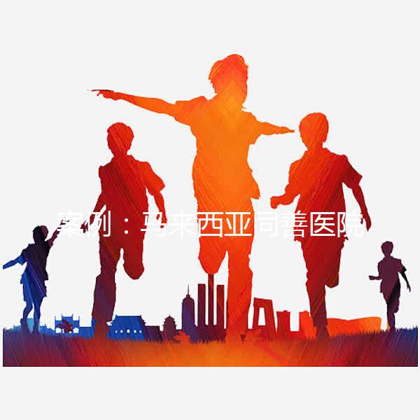 案例：馬來西亞同善醫(yī)院試管嬰兒經歷（圖）