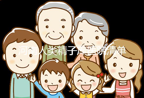 河南人類精子庫醫院清單，想做供精試管嬰兒請先滿足這