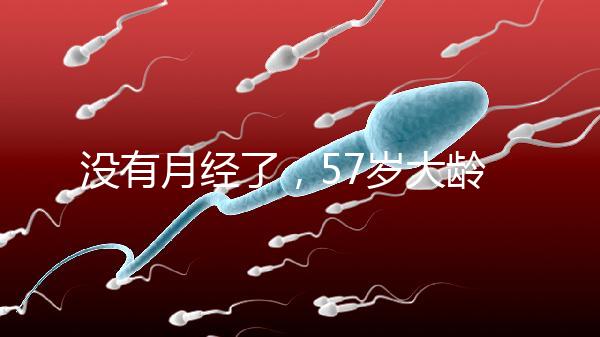 沒有月經了，57歲大齡做試管嬰兒成功率有多高？