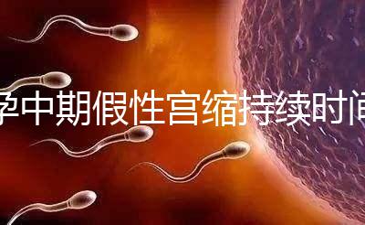 孕中期假性宮縮持續(xù)時間盤點,一次超過2小時要警惕!