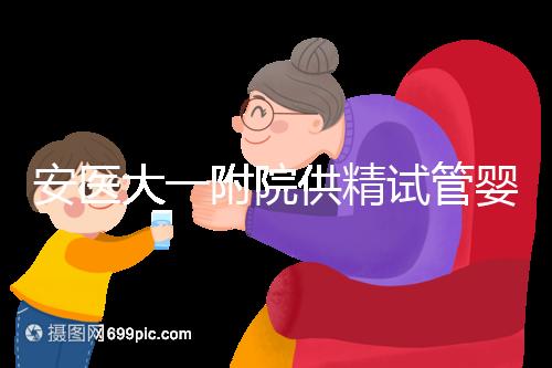 安醫大一附院供精試管嬰兒怎么樣？2024年助孕成功率參考