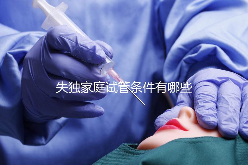 失獨家庭試管條件有哪些進來瞧，提供相關資料是基本要求
