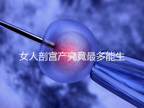 女人剖宮產究竟最多能生幾胎？五年抱三個可能嗎？