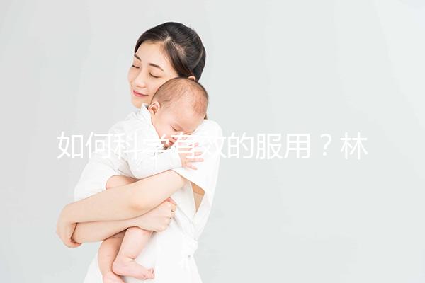 如何科學(xué)有效的服用？林卡爾的用法用量介紹