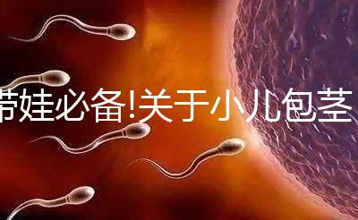 帶娃必備!關于小兒包莖的相關疑問解答