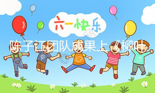 陳子江團隊成果上《柳葉刀》，“冷凍單胚移植”或可顯著改善試管嬰兒成功率