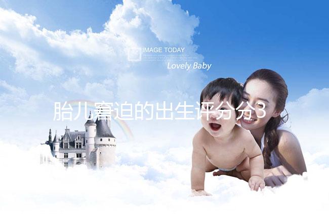 胎兒窘迫的出生評分分3檔，過低后果很嚴(yán)重