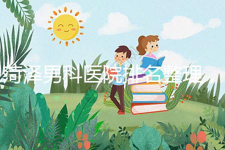 菏澤男科醫(yī)院排名整理，牡丹區(qū)口碑最好，實(shí)力最強(qiáng)