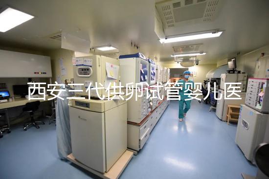 西安三代供卵試管嬰兒醫(yī)院排名出爐,助孕成功率和費用參考