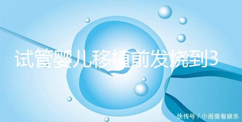 試管嬰兒移植前發燒到38.7度還能移植嗎？